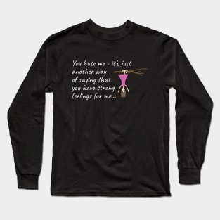 You hate me: it's just another way of saying that you have strong feelings for me Long Sleeve T-Shirt